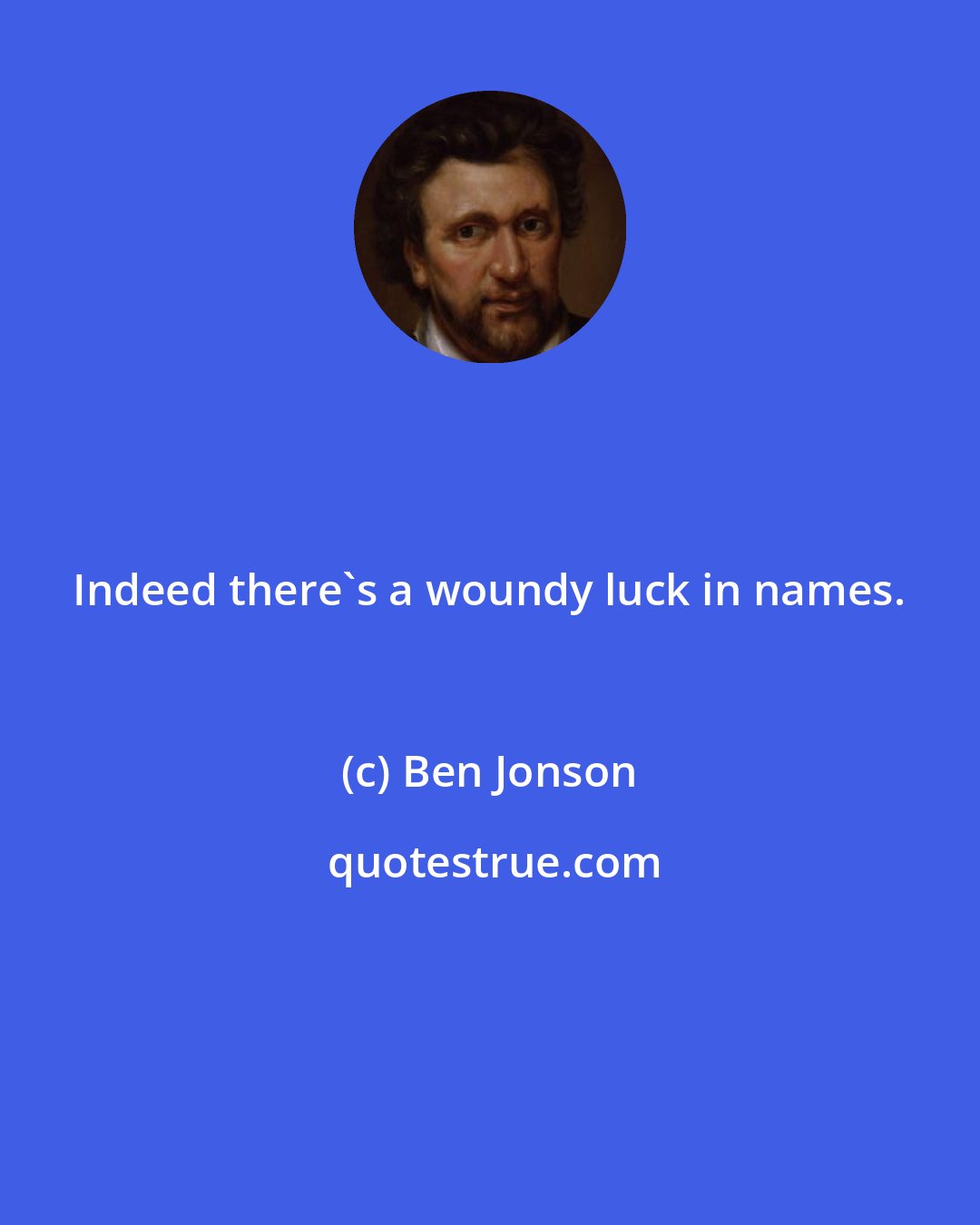 Ben Jonson: Indeed there's a woundy luck in names.