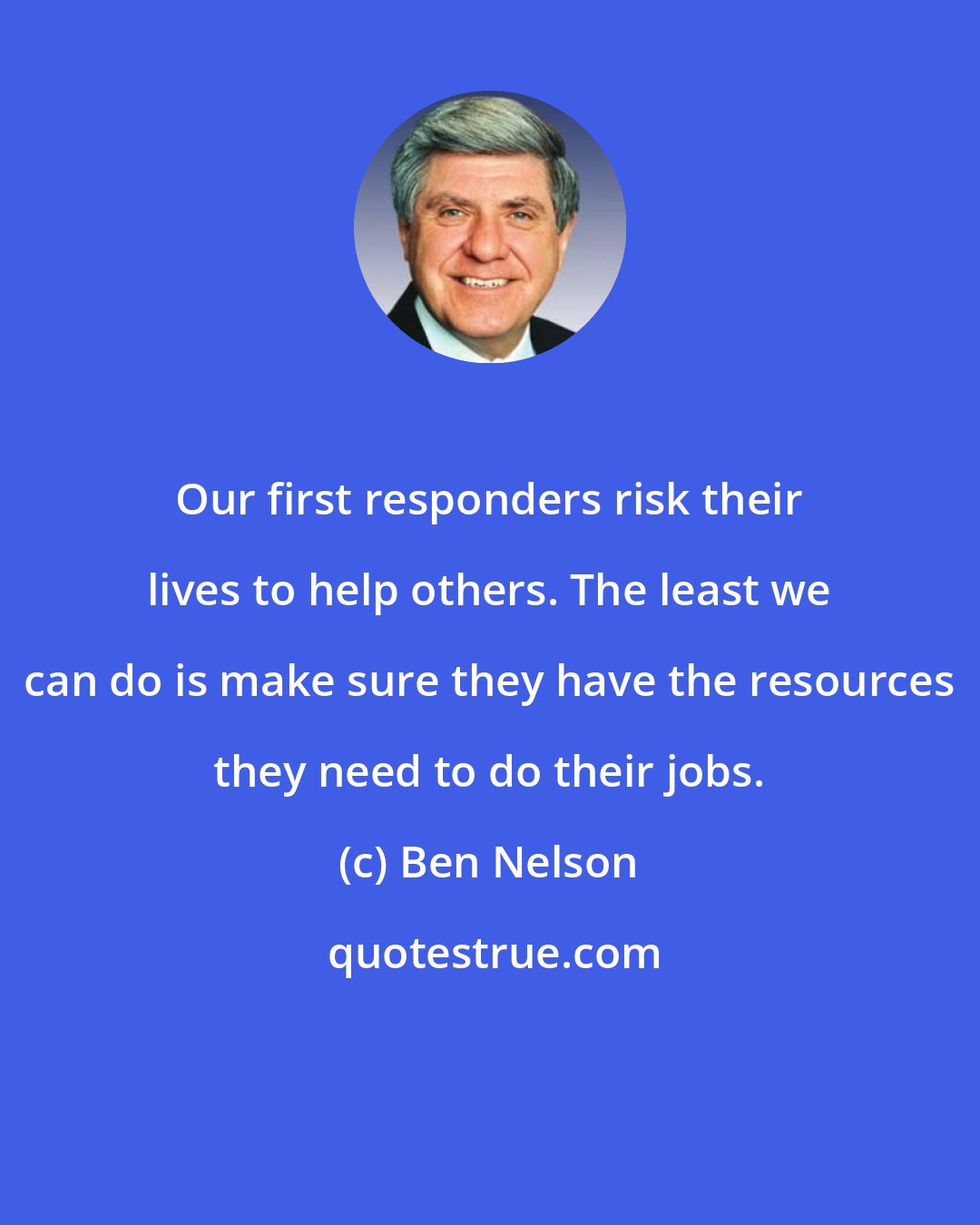 Ben Nelson: Our first responders risk their lives to help others. The least we can do is make sure they have the resources they need to do their jobs.