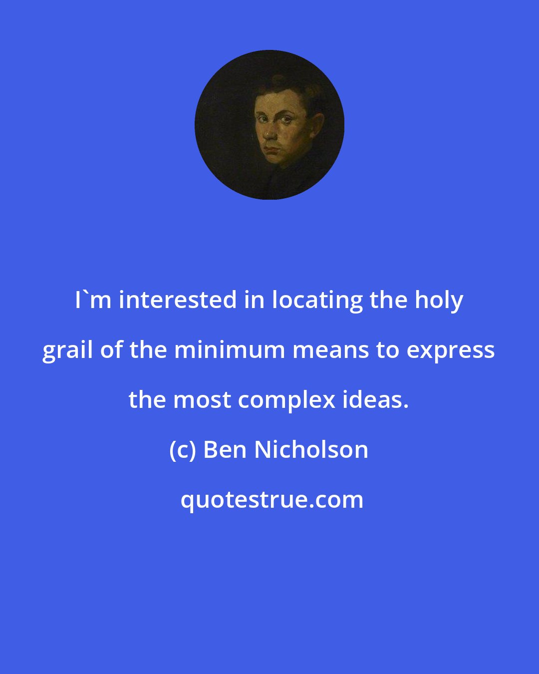 Ben Nicholson: I'm interested in locating the holy grail of the minimum means to express the most complex ideas.