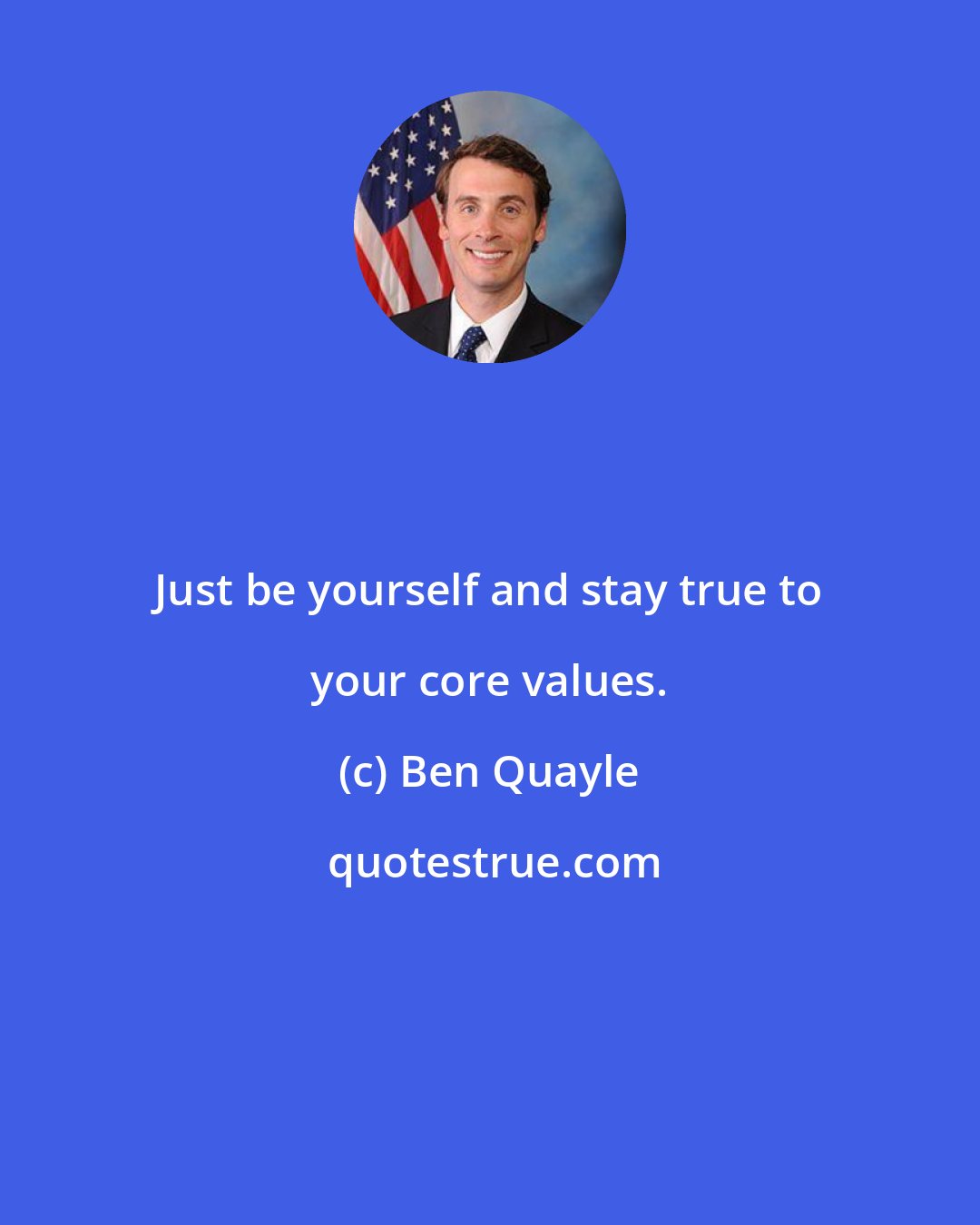 Ben Quayle: Just be yourself and stay true to your core values.