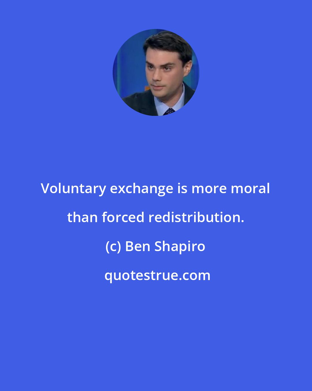 Ben Shapiro: Voluntary exchange is more moral than forced redistribution.