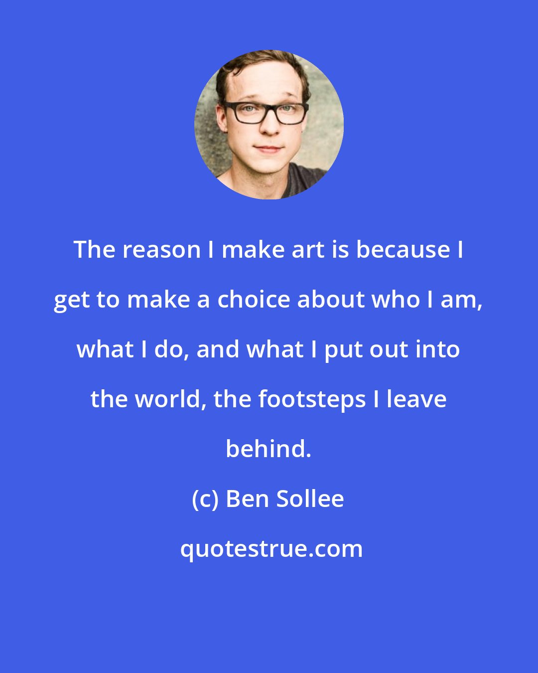 Ben Sollee: The reason I make art is because I get to make a choice about who I am, what I do, and what I put out into the world, the footsteps I leave behind.