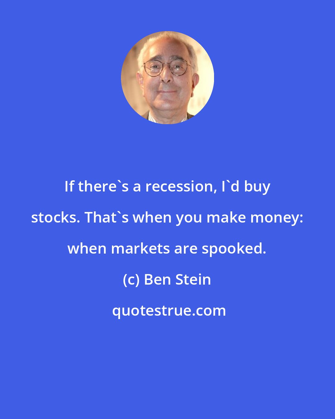 Ben Stein: If there's a recession, I'd buy stocks. That's when you make money: when markets are spooked.