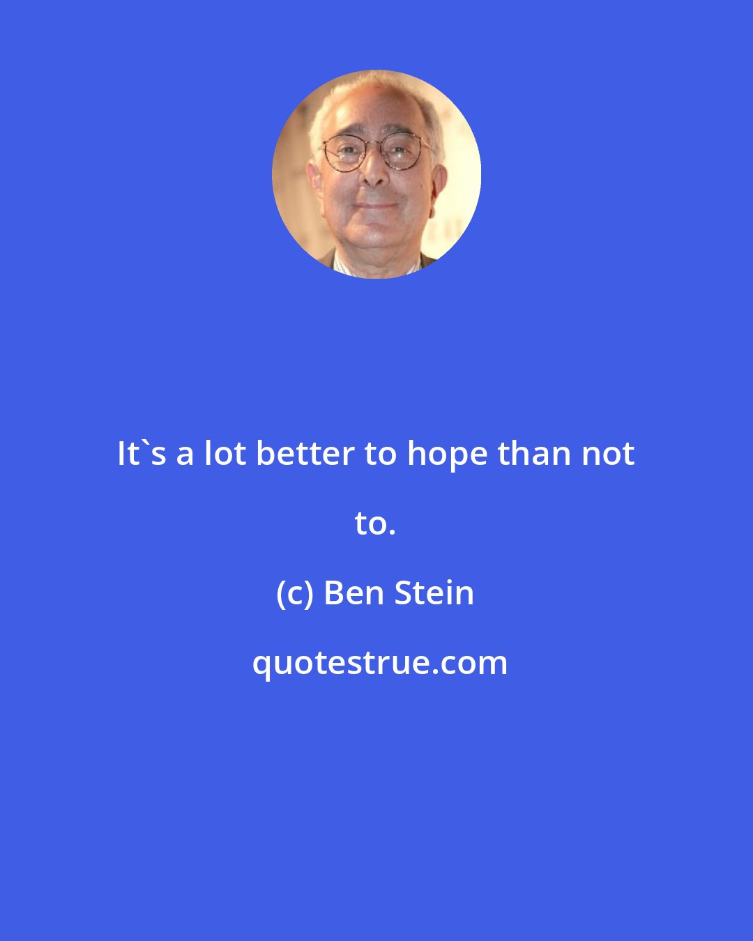 Ben Stein: It's a lot better to hope than not to.