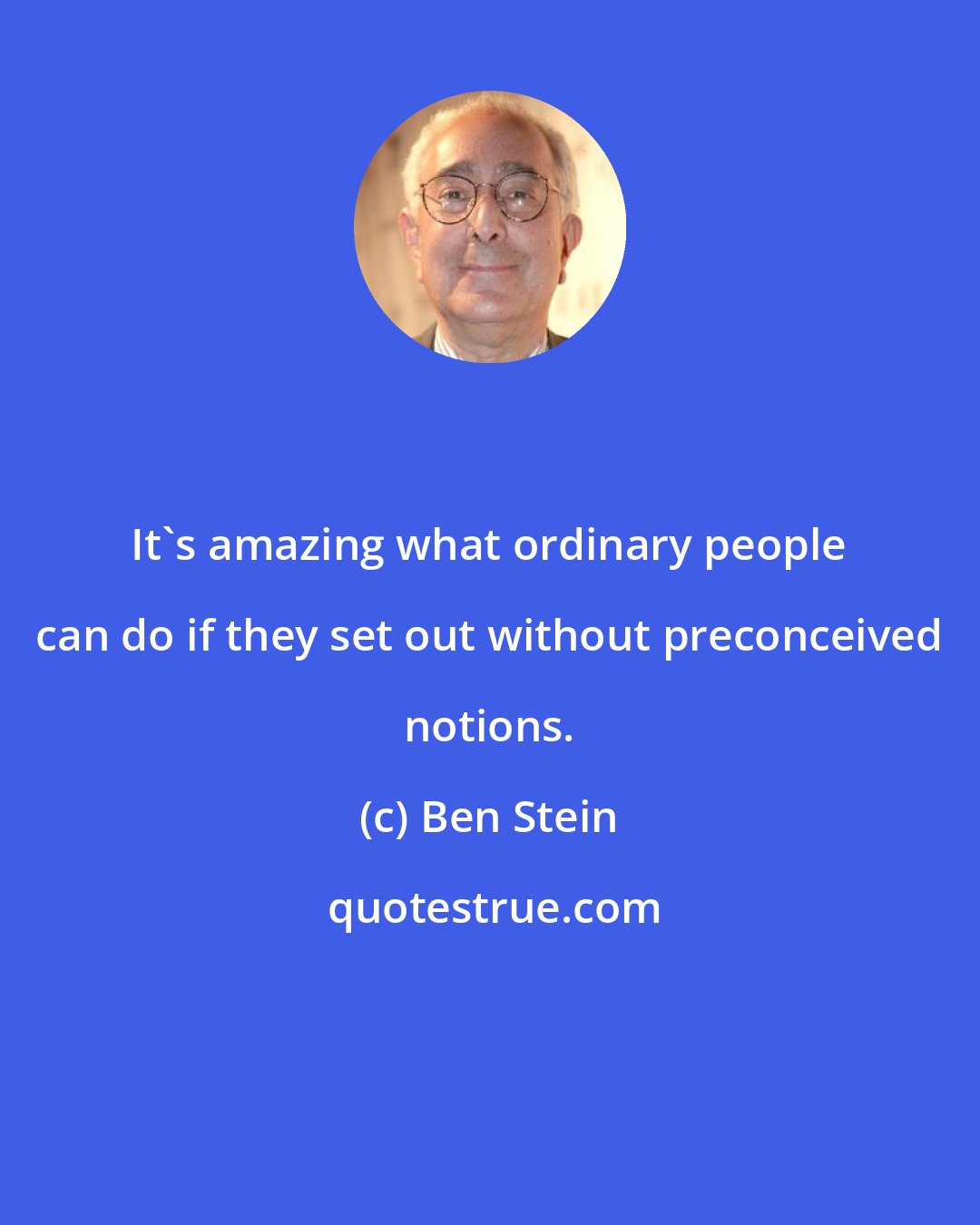 Ben Stein: It's amazing what ordinary people can do if they set out without preconceived notions.