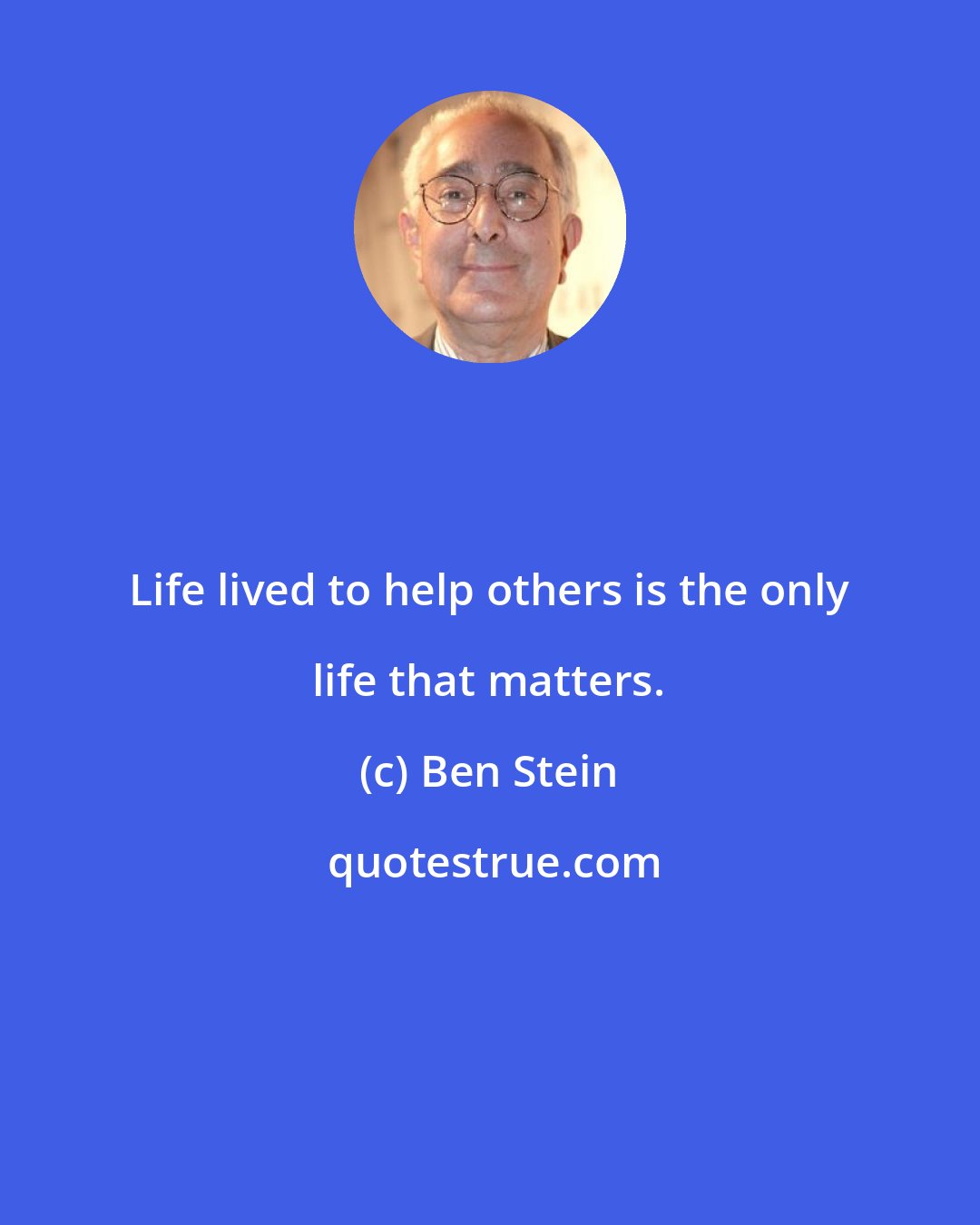 Ben Stein: Life lived to help others is the only life that matters.