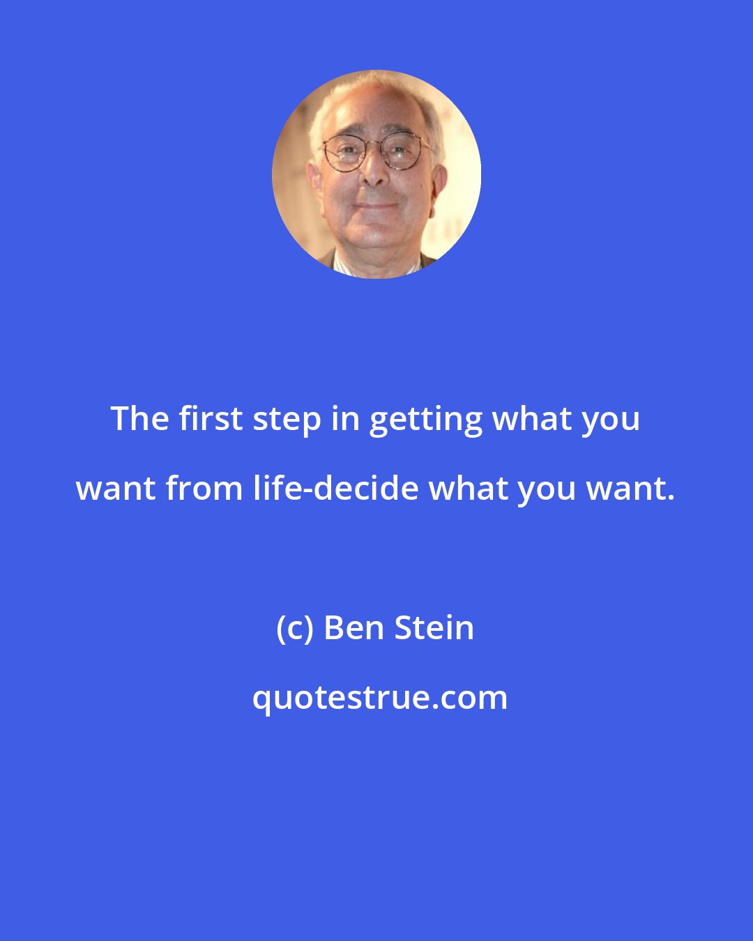 Ben Stein: The first step in getting what you want from life-decide what you want.