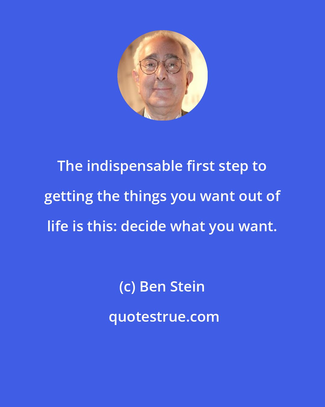 Ben Stein: The indispensable first step to getting the things you want out of life is this: decide what you want.