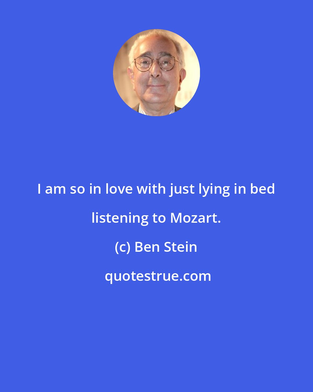 Ben Stein: I am so in love with just lying in bed listening to Mozart.