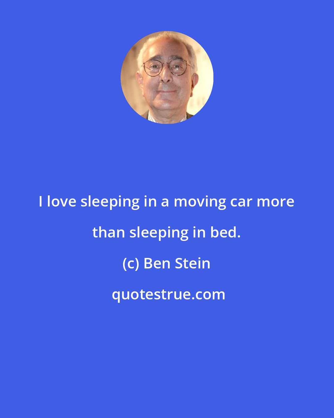 Ben Stein: I love sleeping in a moving car more than sleeping in bed.