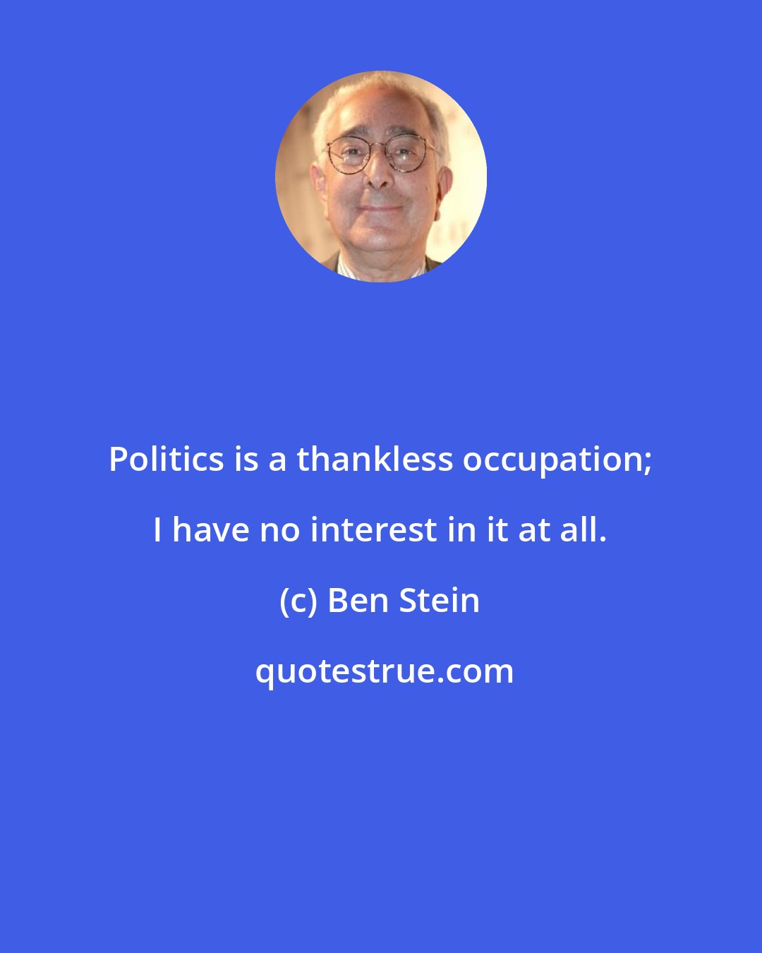 Ben Stein: Politics is a thankless occupation; I have no interest in it at all.