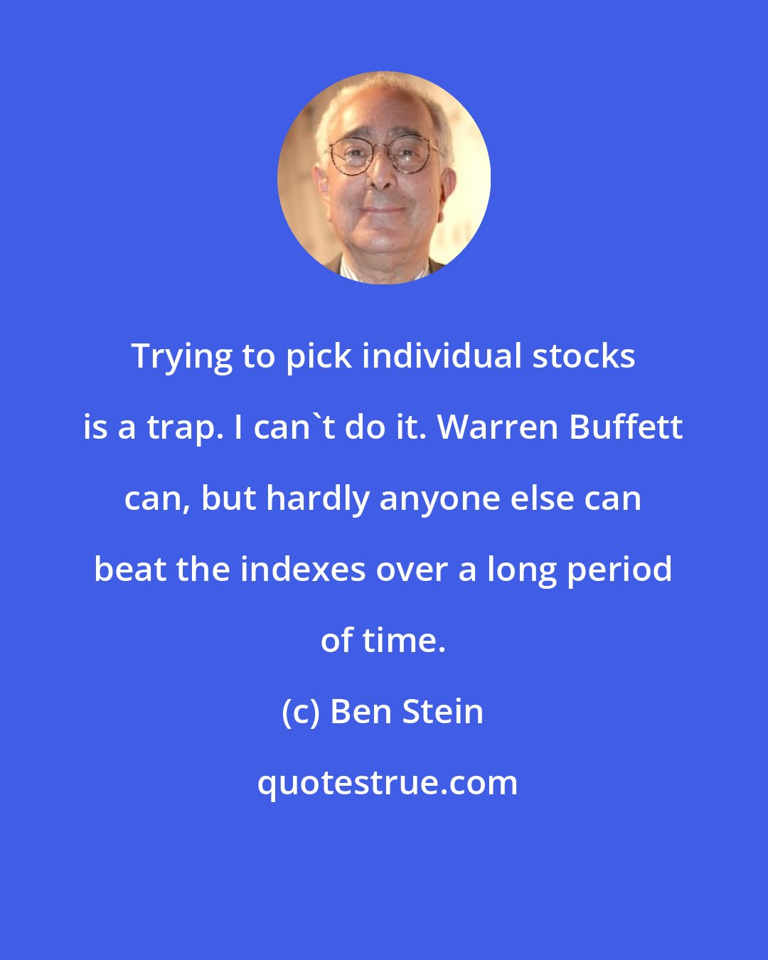 Ben Stein: Trying to pick individual stocks is a trap. I can't do it. Warren Buffett can, but hardly anyone else can beat the indexes over a long period of time.