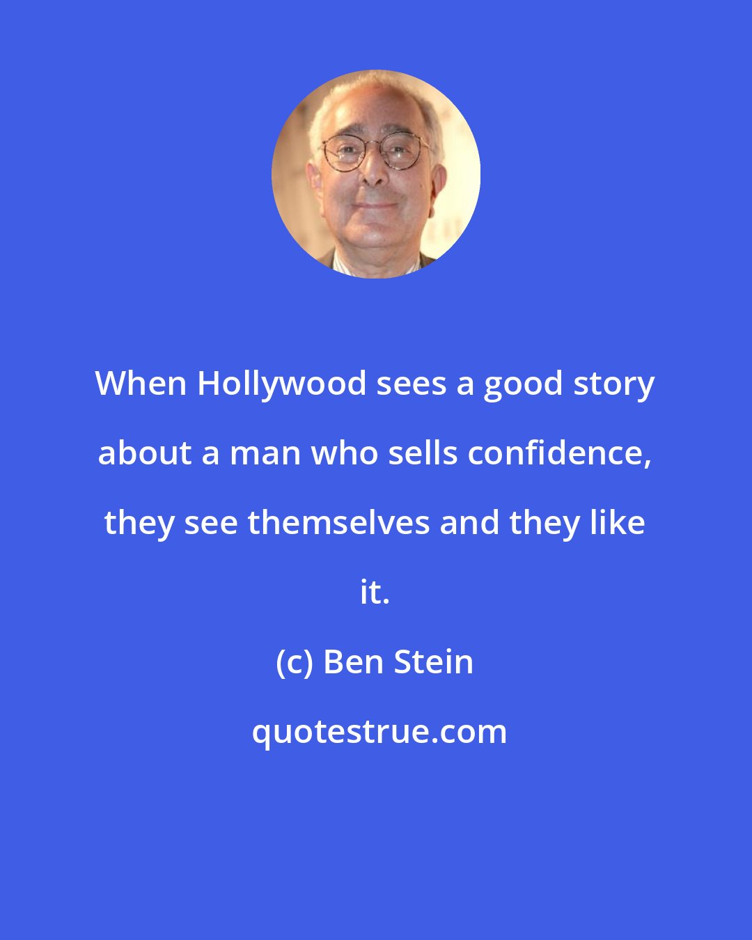 Ben Stein: When Hollywood sees a good story about a man who sells confidence, they see themselves and they like it.