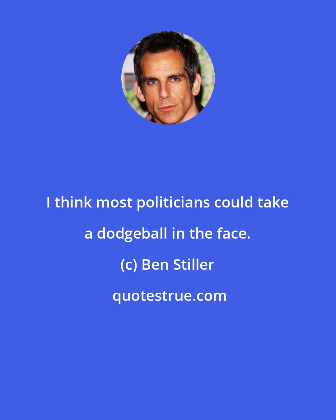 Ben Stiller: I think most politicians could take a dodgeball in the face.