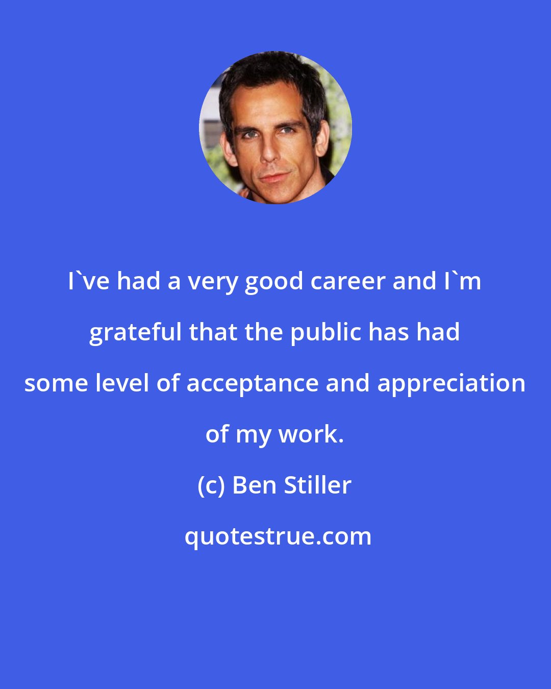 Ben Stiller: I've had a very good career and I'm grateful that the public has had some level of acceptance and appreciation of my work.