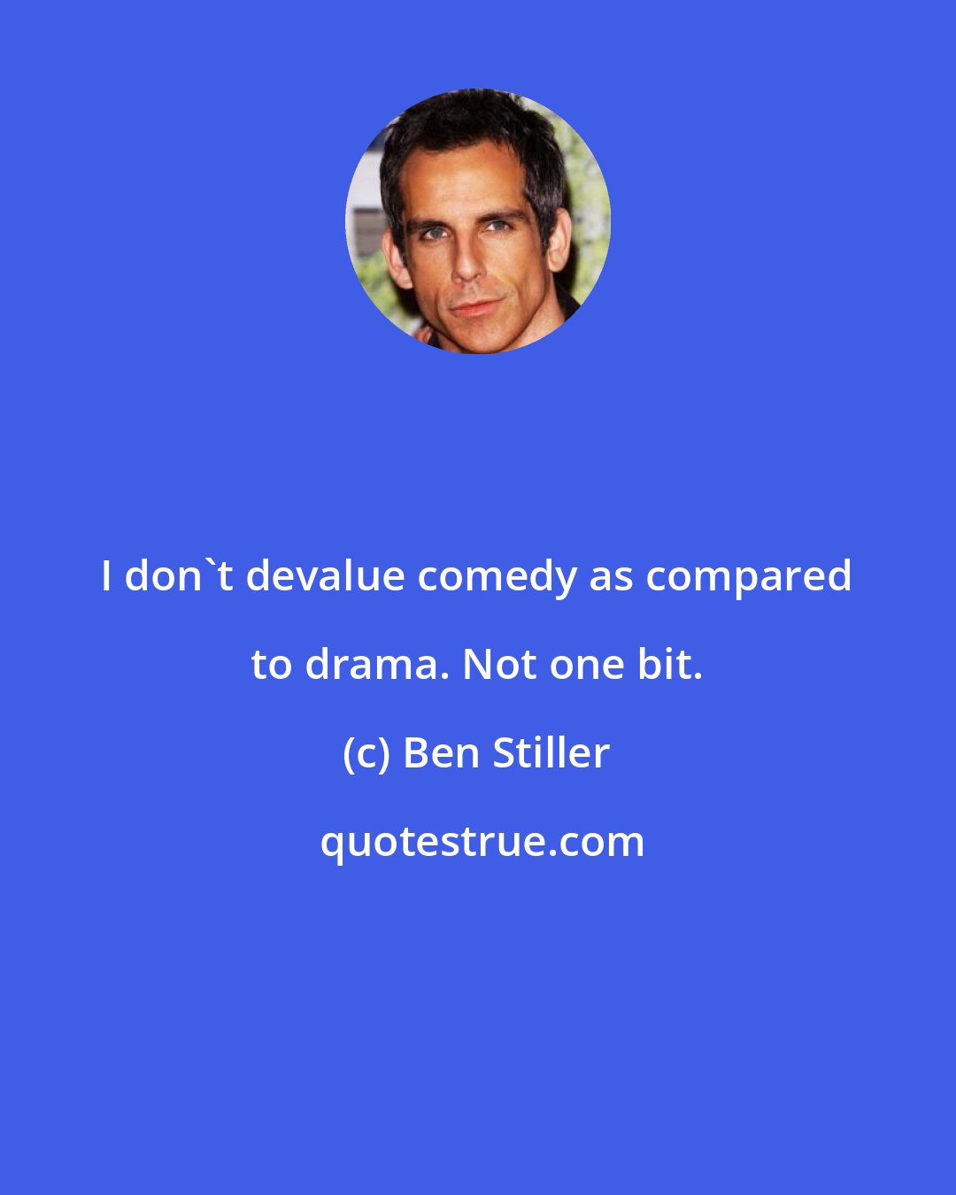 Ben Stiller: I don't devalue comedy as compared to drama. Not one bit.