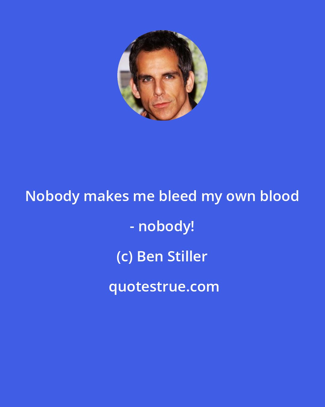 Ben Stiller: Nobody makes me bleed my own blood - nobody!