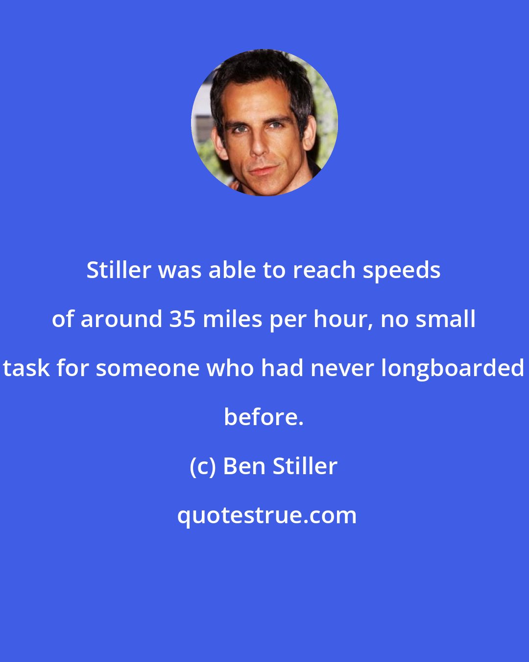 Ben Stiller: Stiller was able to reach speeds of around 35 miles per hour, no small task for someone who had never longboarded before.