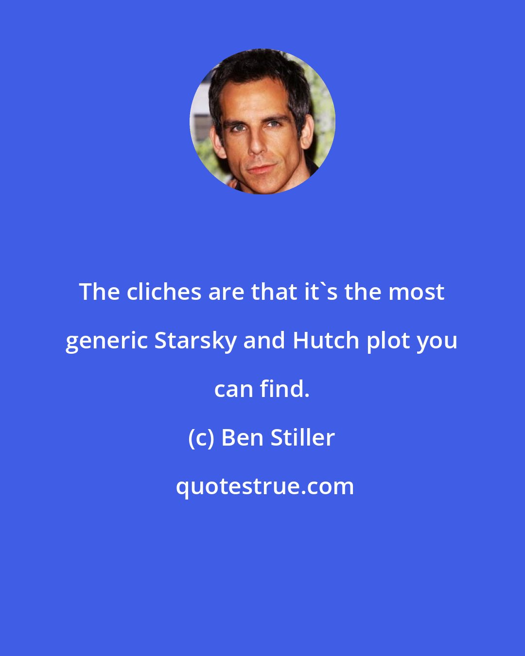 Ben Stiller: The cliches are that it's the most generic Starsky and Hutch plot you can find.