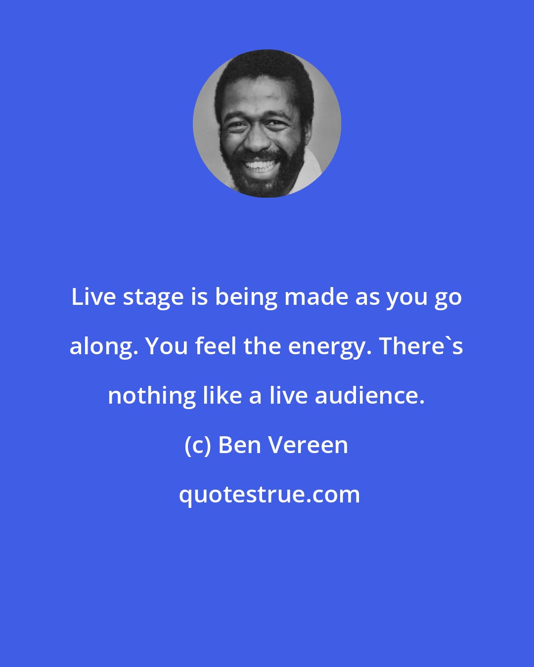 Ben Vereen: Live stage is being made as you go along. You feel the energy. There's nothing like a live audience.