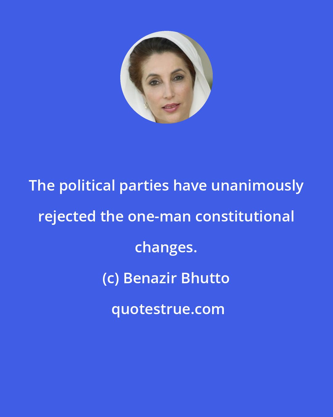 Benazir Bhutto: The political parties have unanimously rejected the one-man constitutional changes.