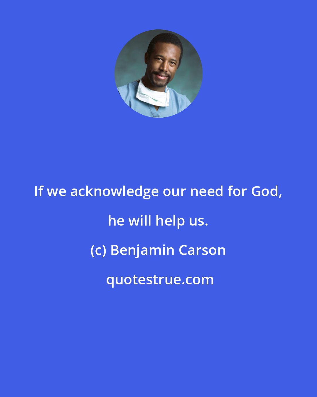 Benjamin Carson: If we acknowledge our need for God, he will help us.