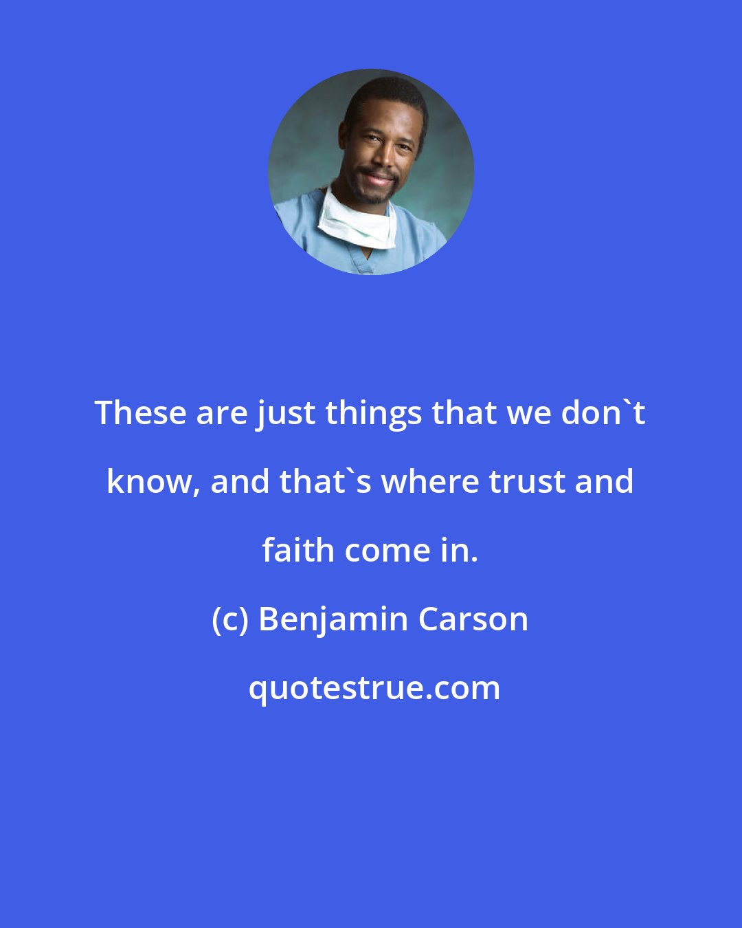Benjamin Carson: These are just things that we don't know, and that's where trust and faith come in.