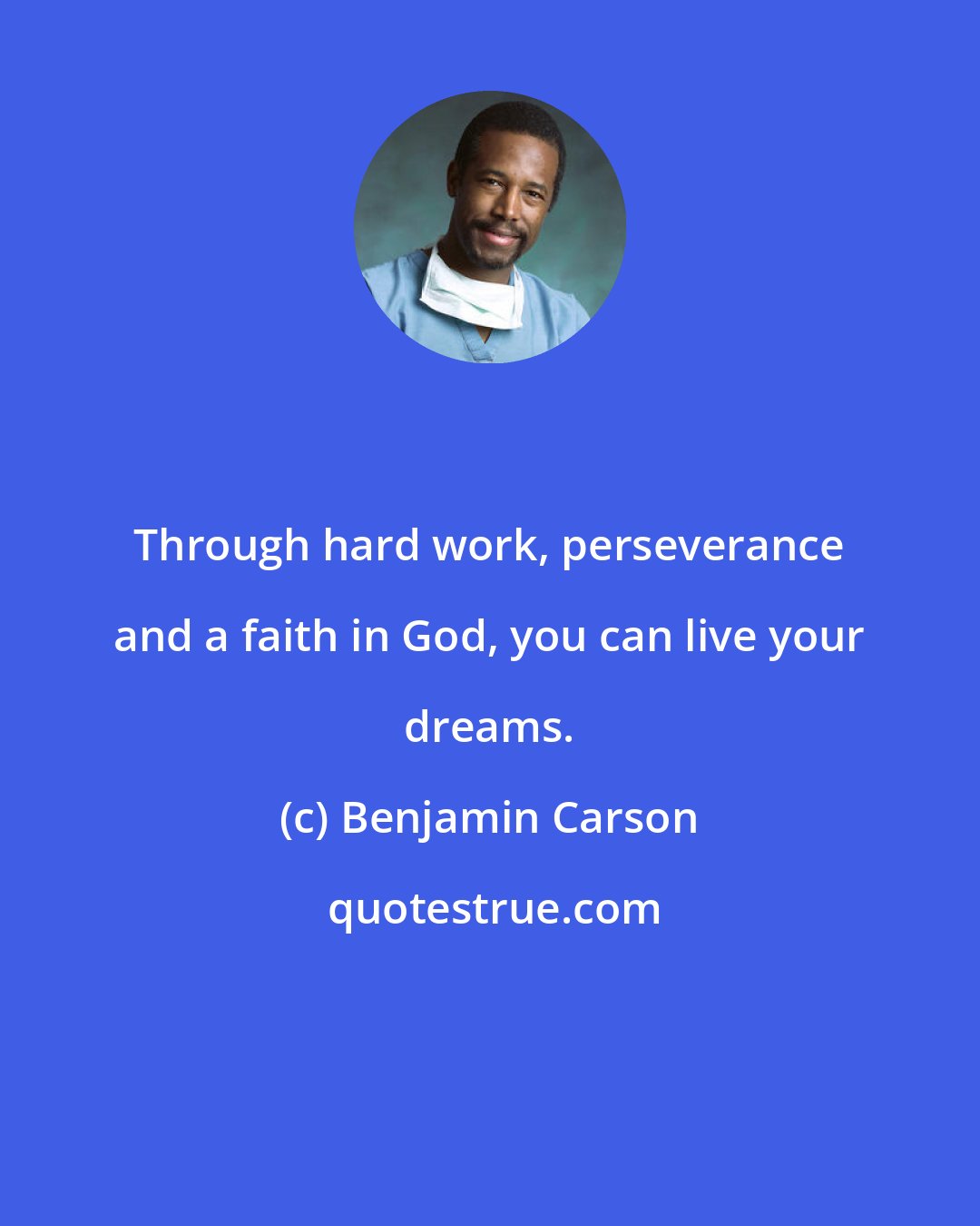 Benjamin Carson: Through hard work, perseverance and a faith in God, you can live your dreams.