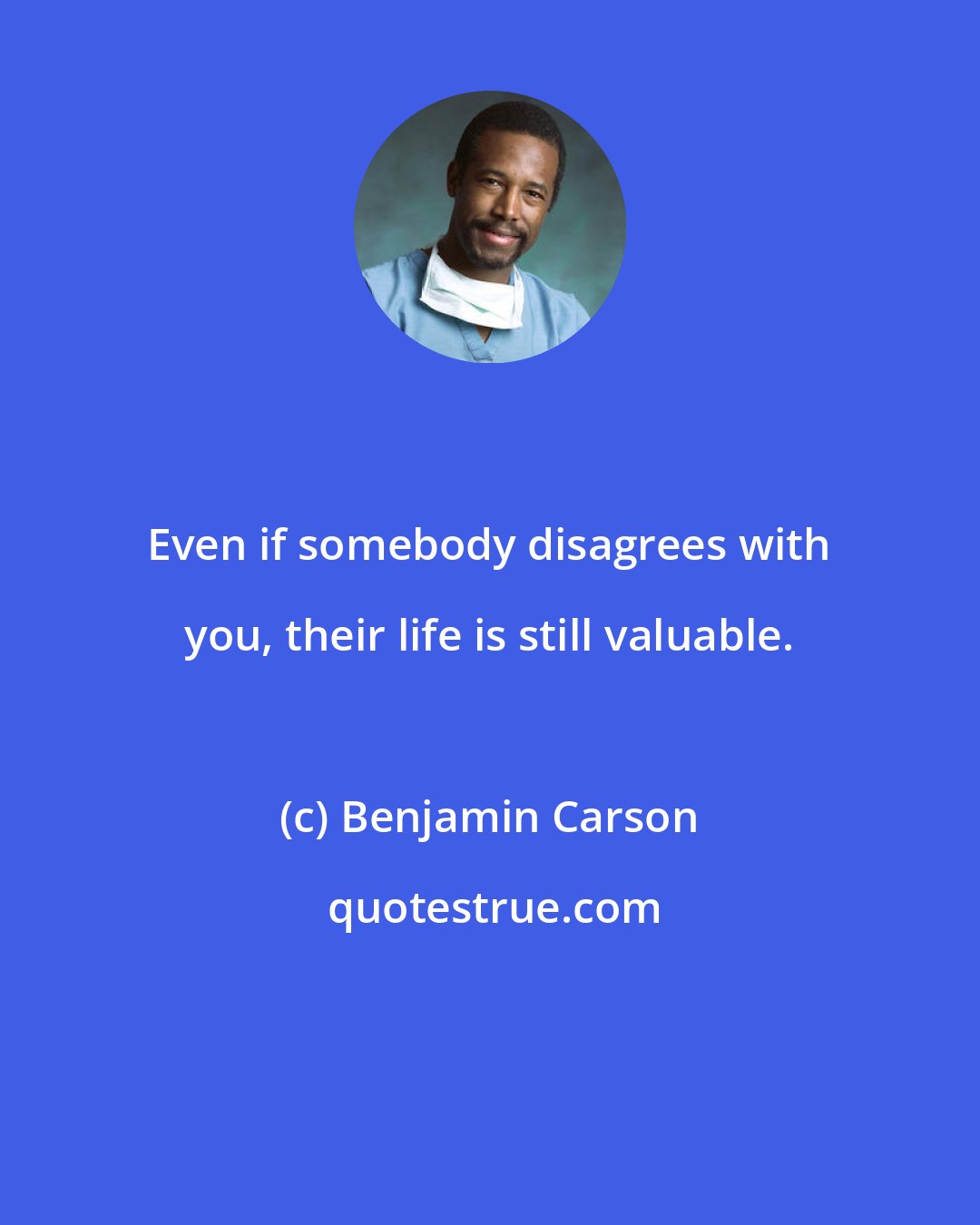 Benjamin Carson: Even if somebody disagrees with you, their life is still valuable.