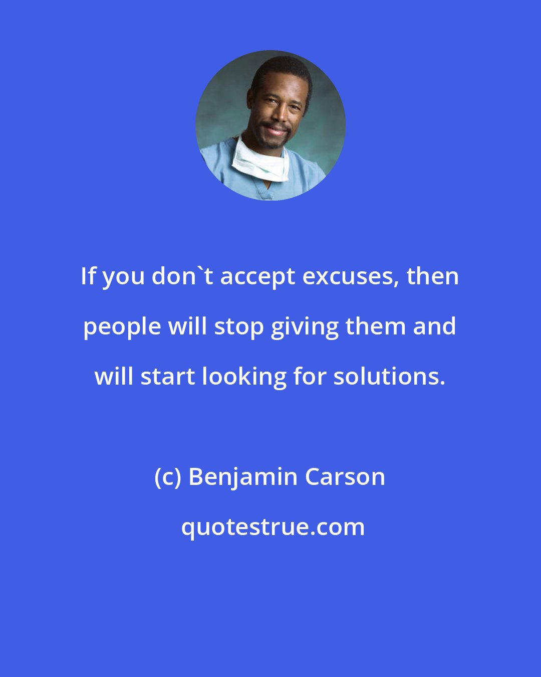 Benjamin Carson: If you don't accept excuses, then people will stop giving them and will start looking for solutions.