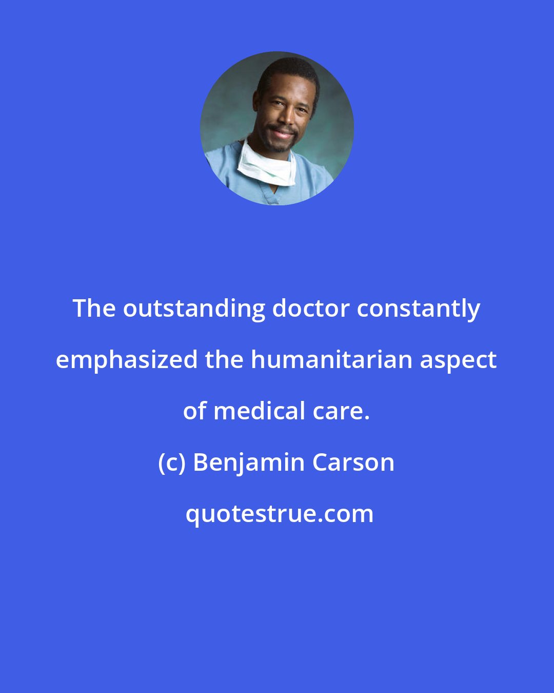 Benjamin Carson: The outstanding doctor constantly emphasized the humanitarian aspect of medical care.