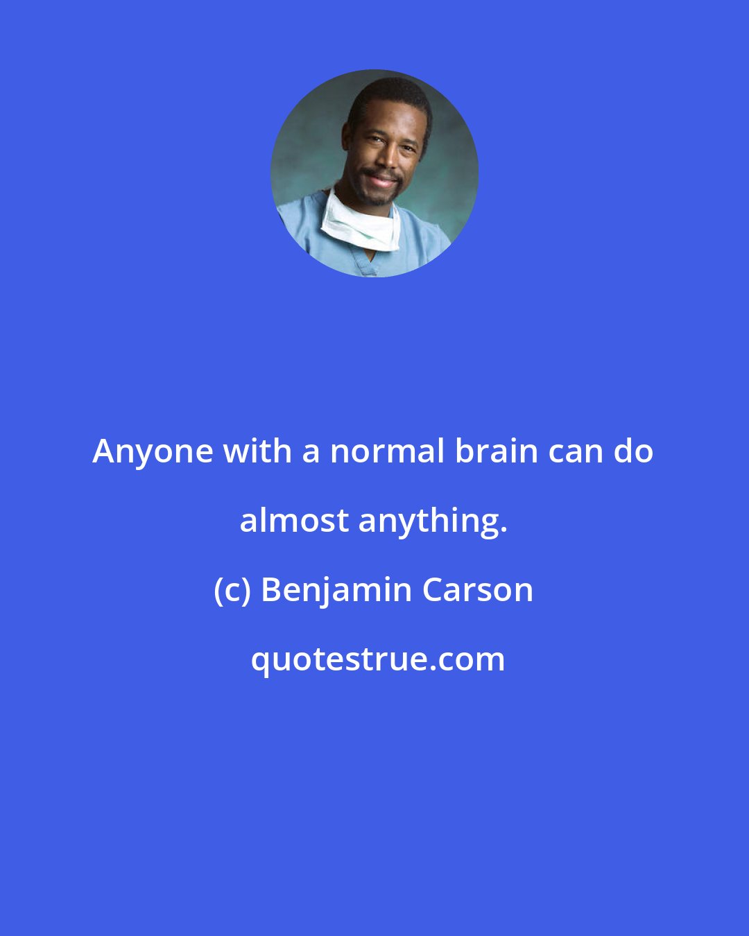 Benjamin Carson: Anyone with a normal brain can do almost anything.