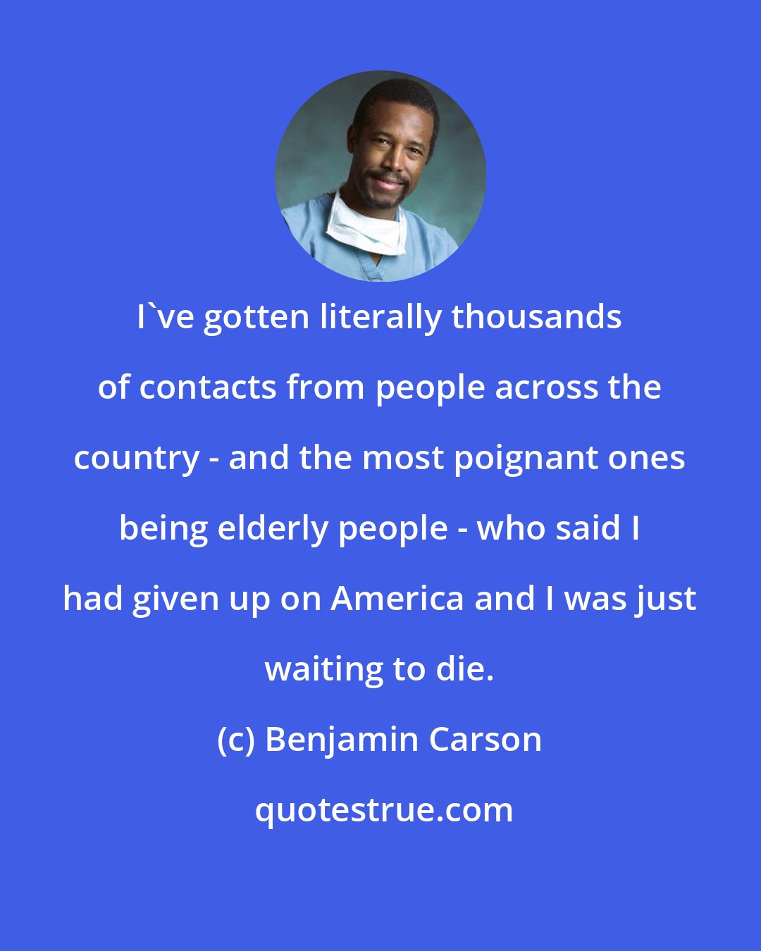 Benjamin Carson: I've gotten literally thousands of contacts from people across the country - and the most poignant ones being elderly people - who said I had given up on America and I was just waiting to die.