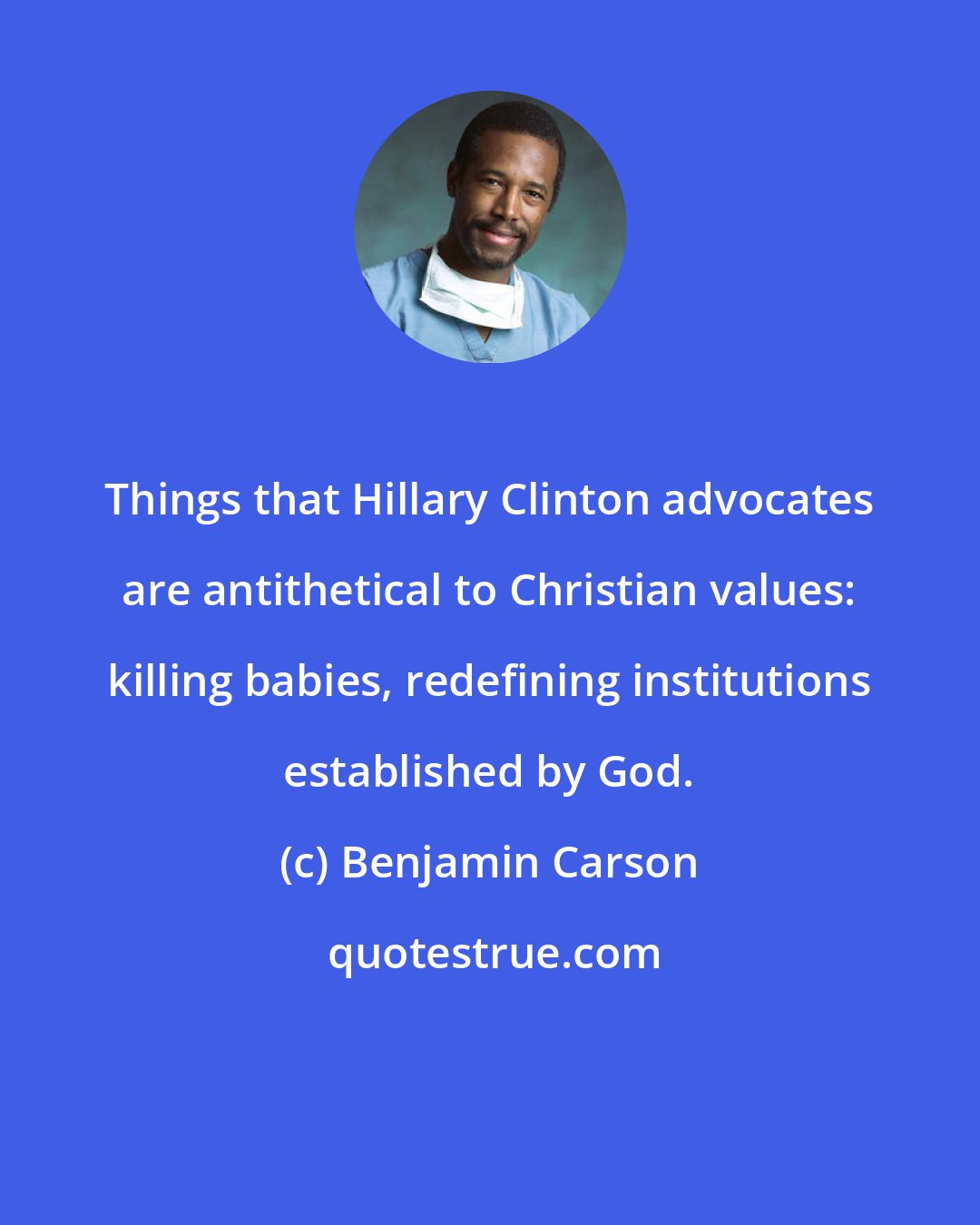 Benjamin Carson: Things that Hillary Clinton advocates are antithetical to Christian values: killing babies, redefining institutions established by God.