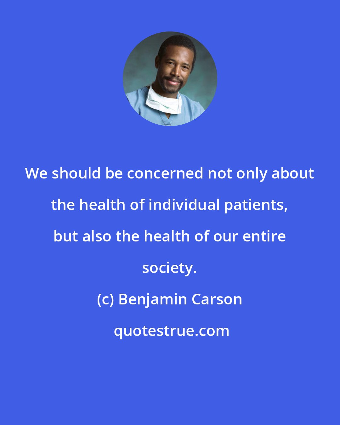 Benjamin Carson: We should be concerned not only about the health of individual patients, but also the health of our entire society.