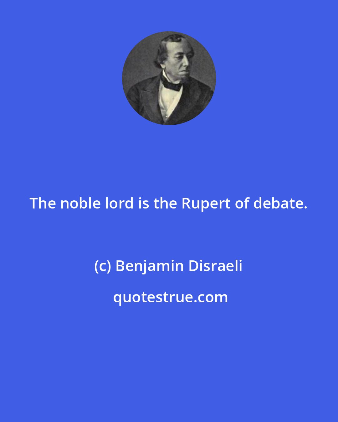 Benjamin Disraeli: The noble lord is the Rupert of debate.