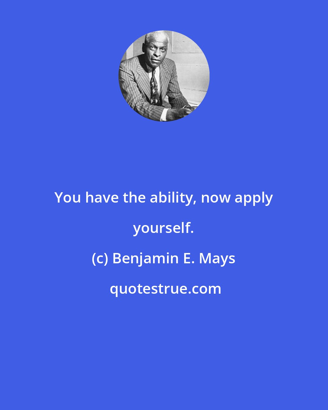 Benjamin E. Mays: You have the ability, now apply yourself.