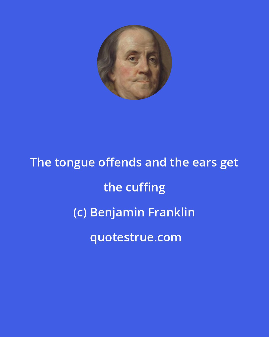 Benjamin Franklin: The tongue offends and the ears get the cuffing