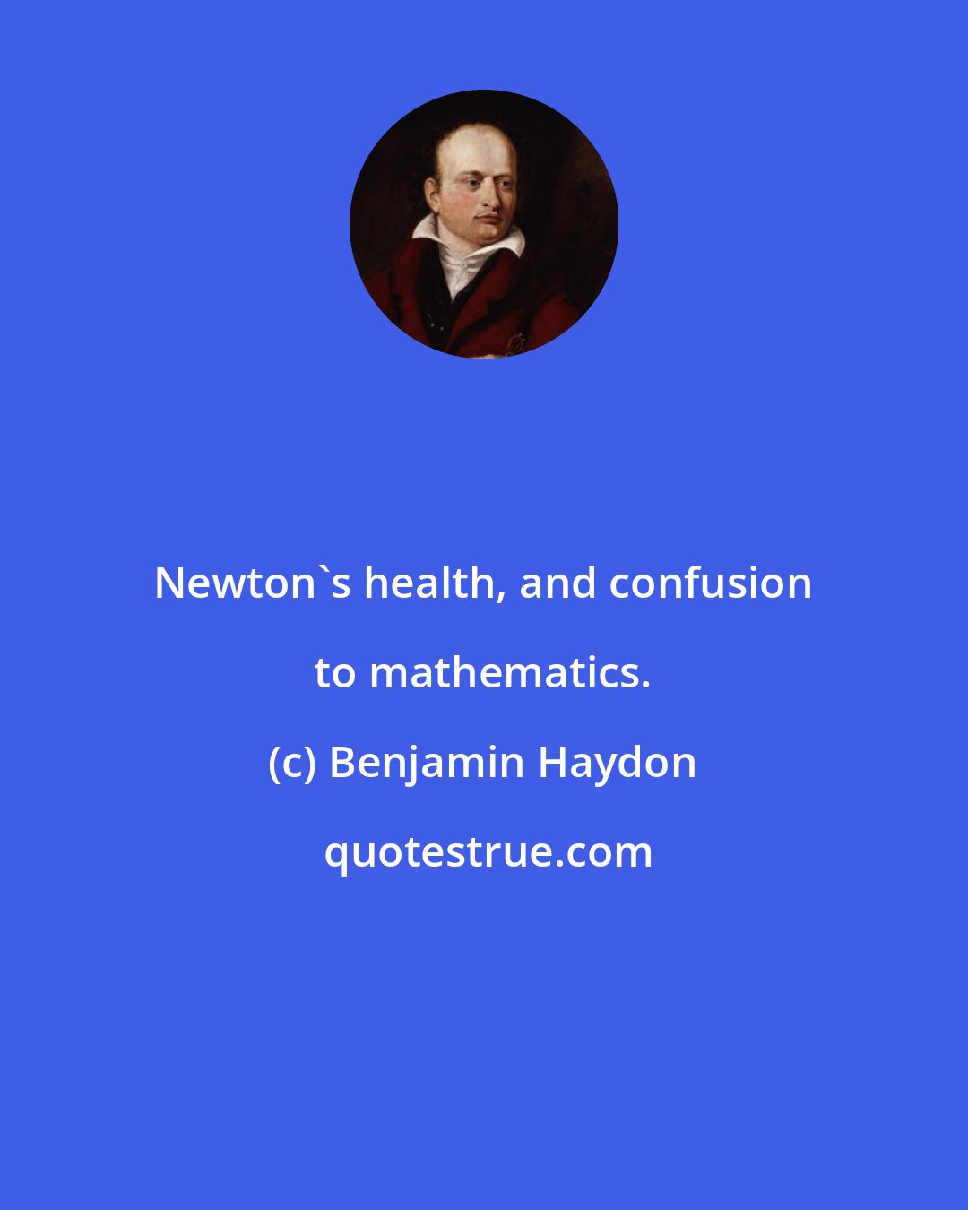 Benjamin Haydon: Newton's health, and confusion to mathematics.