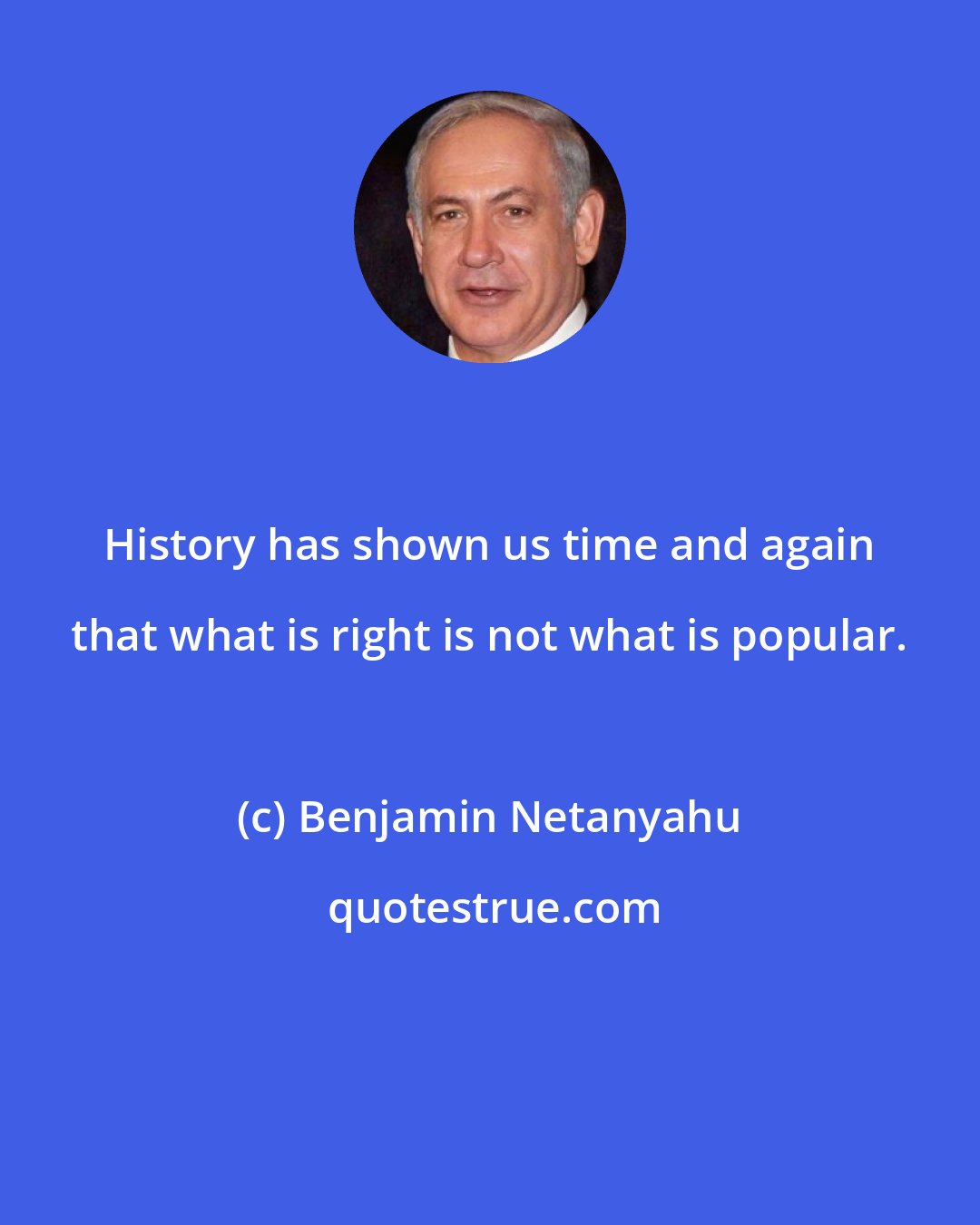 Benjamin Netanyahu: History has shown us time and again that what is right is not what is popular.