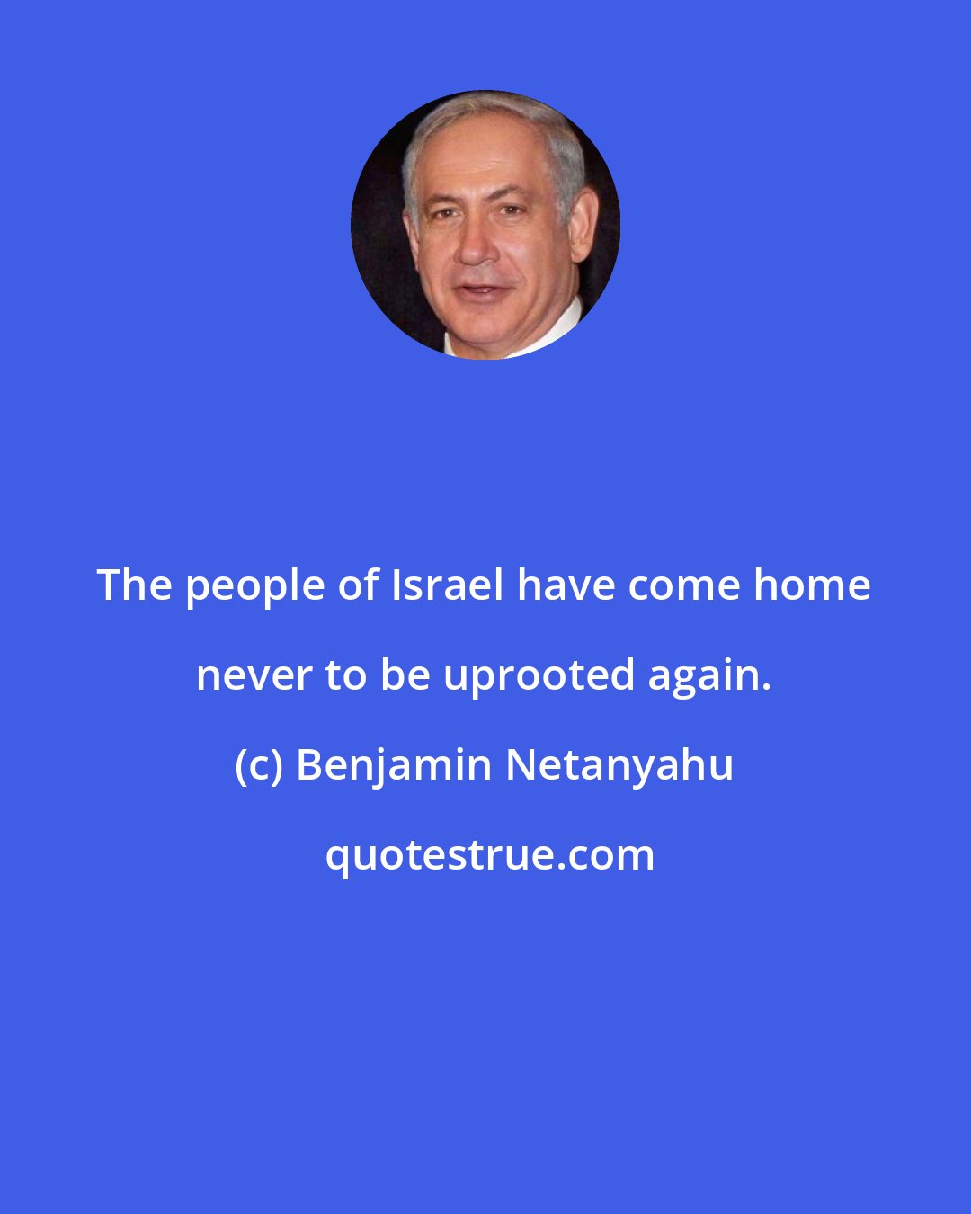 Benjamin Netanyahu: The people of Israel have come home never to be uprooted again.