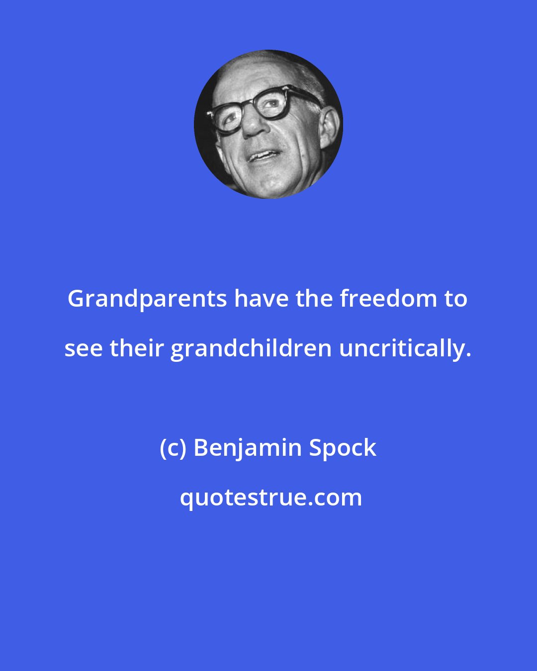 Benjamin Spock: Grandparents have the freedom to see their grandchildren uncritically.