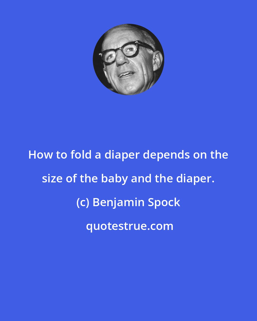 Benjamin Spock: How to fold a diaper depends on the size of the baby and the diaper.