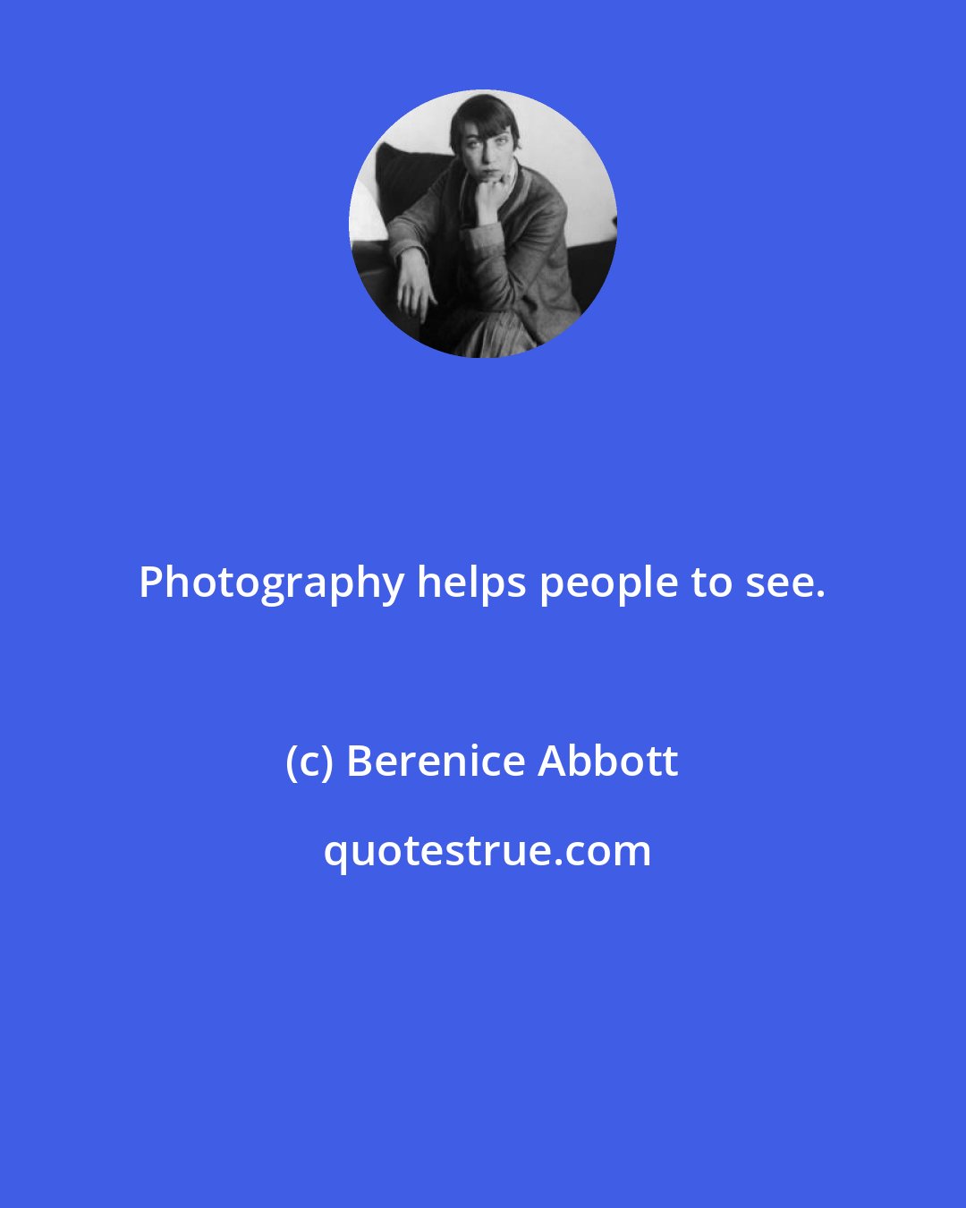 Berenice Abbott: Photography helps people to see.