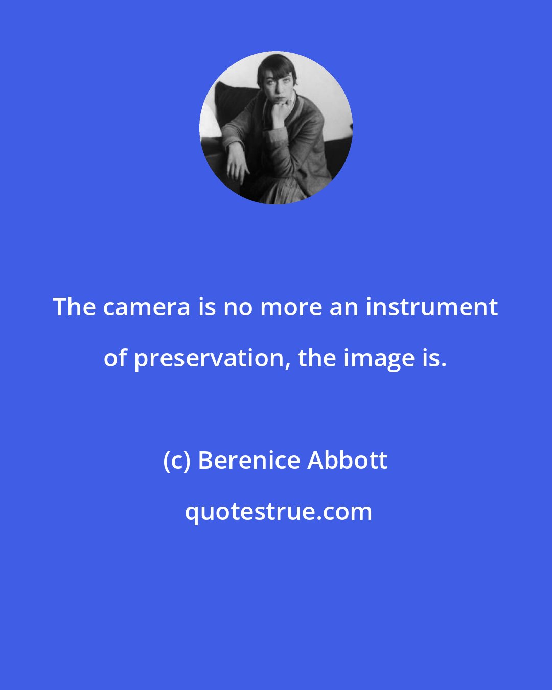 Berenice Abbott: The camera is no more an instrument of preservation, the image is.