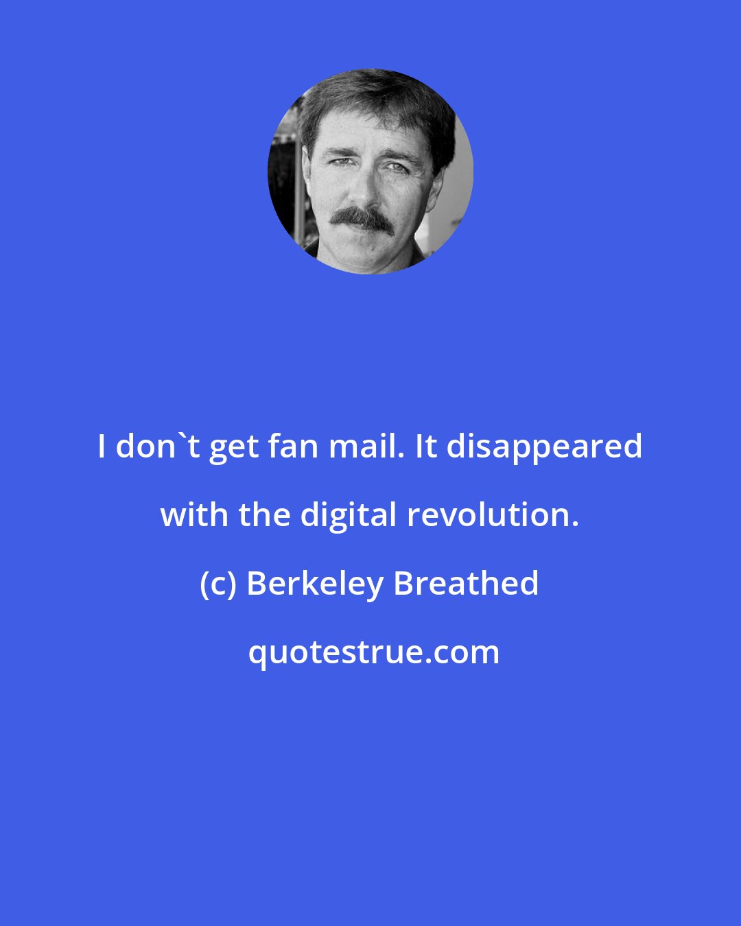 Berkeley Breathed: I don't get fan mail. It disappeared with the digital revolution.