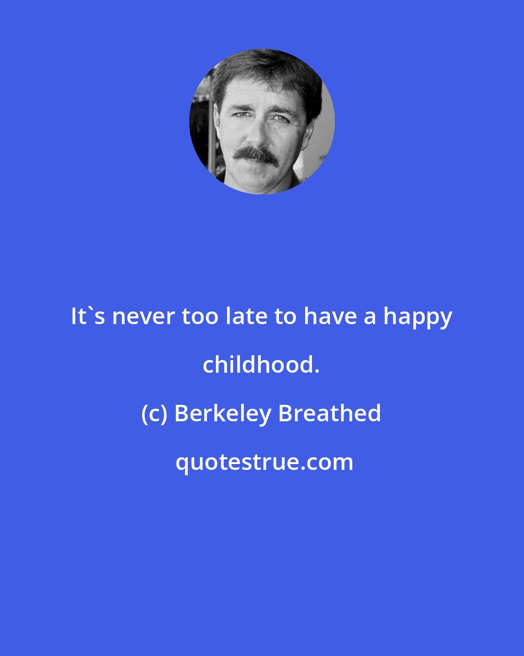 Berkeley Breathed: It's never too late to have a happy childhood.