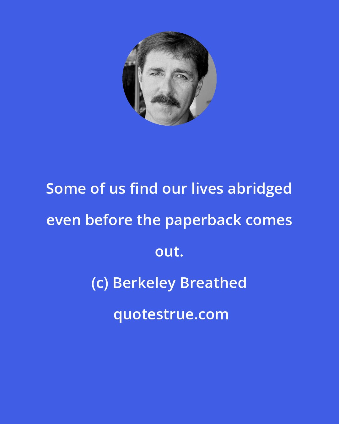 Berkeley Breathed: Some of us find our lives abridged even before the paperback comes out.