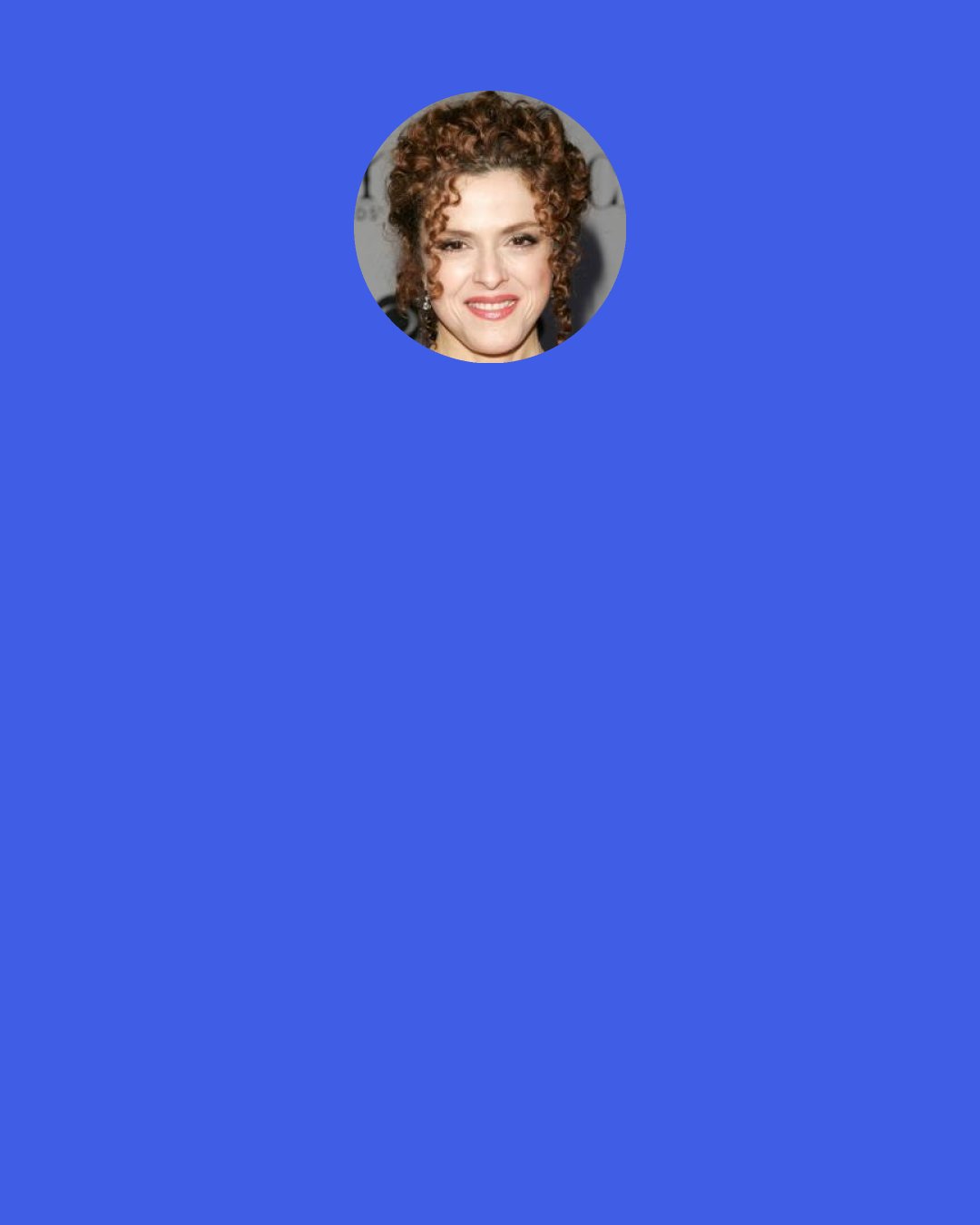 Bernadette Peters: "Into the Woods" was... a lot of running around in the woods! I can't wait to see the show again. People didn't realize it back then, but kids still come up to me-young people-and they talk about it. It really made its mark.