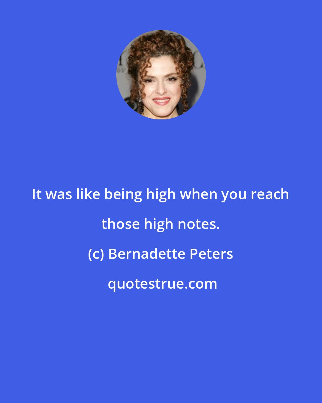 Bernadette Peters: It was like being high when you reach those high notes.